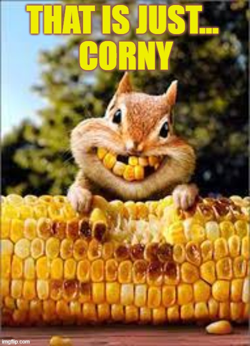  THAT IS JUST... 
CORNY | image tagged in corny,just corny,corn,chipmunk | made w/ Imgflip meme maker