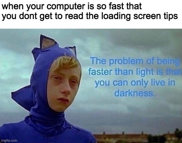 I feel bad for sonic. | when your computer is so fast that you dont get to read the loading screen tips | image tagged in depression sonic,memes,loading | made w/ Imgflip meme maker