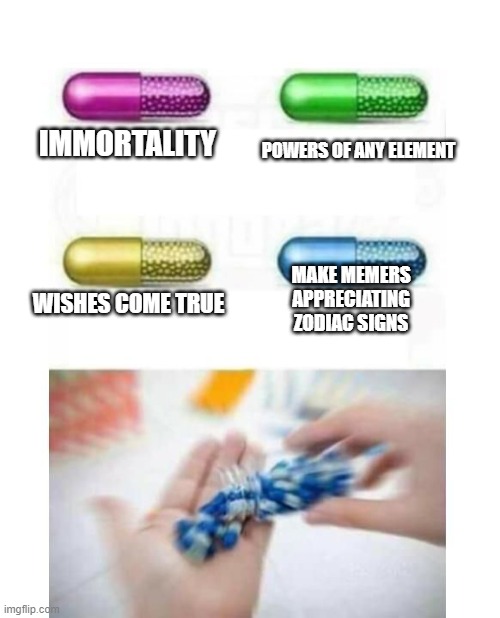 Pills |  IMMORTALITY; POWERS OF ANY ELEMENT; MAKE MEMERS APPRECIATING ZODIAC SIGNS; WISHES COME TRUE | image tagged in blank pills meme,zodiac,memes | made w/ Imgflip meme maker