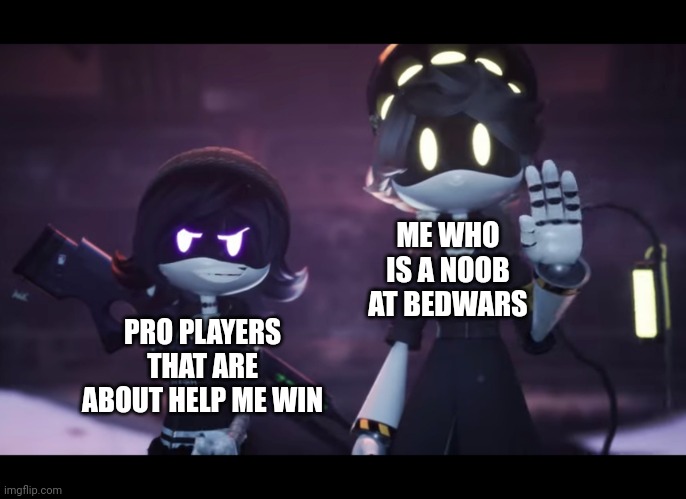 My first time playing bedwars be like |  ME WHO IS A NOOB AT BEDWARS; PRO PLAYERS THAT ARE ABOUT HELP ME WIN | image tagged in murder drones,bedwars,glitch productions,serial designation n,uzi | made w/ Imgflip meme maker