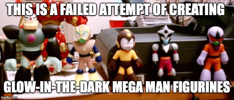 Eyeless Mega Man Figurines | THIS IS A FAILED ATTEMPT OF CREATING; GLOW-IN-THE-DARK MEGA MAN FIGURINES | image tagged in megaman,memes | made w/ Imgflip meme maker