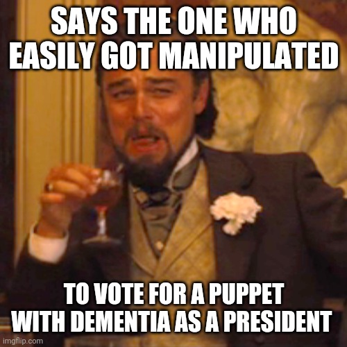 Laughing Leo Meme | SAYS THE ONE WHO EASILY GOT MANIPULATED TO VOTE FOR A PUPPET WITH DEMENTIA AS A PRESIDENT | image tagged in memes,laughing leo | made w/ Imgflip meme maker