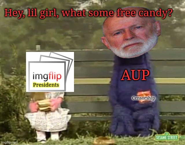 All Incognito's campaign ads... | Presidents AUP Censorship Hey, lil girl, what some free candy? | image tagged in he started,so im starting,thems the rules,talking to you wubbzy | made w/ Imgflip meme maker