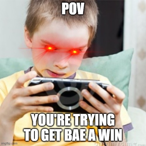 *creative title* | POV; YOU'RE TRYING TO GET BAE A WIN | image tagged in games | made w/ Imgflip meme maker