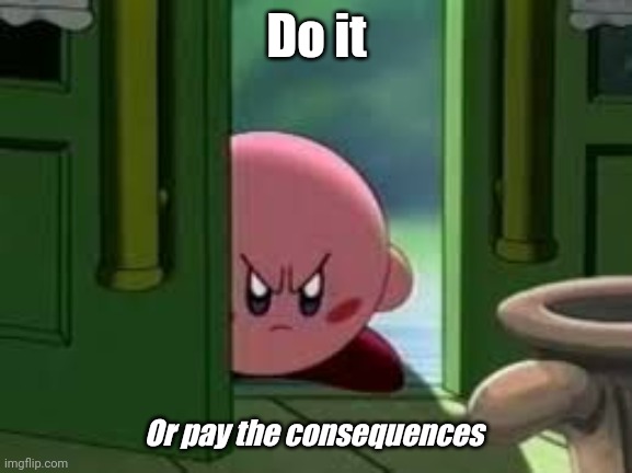 Pissed off Kirby | Do it Or pay the consequences | image tagged in pissed off kirby | made w/ Imgflip meme maker