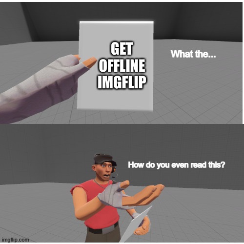 GET OFFLINE
IMGFLIP | image tagged in how do you read this | made w/ Imgflip meme maker