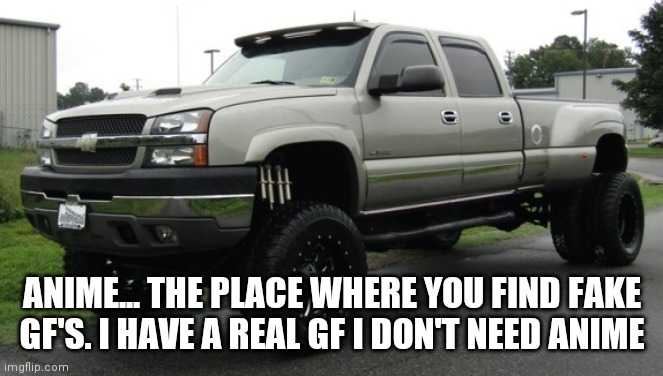 cateye chevy | ANIME... THE PLACE WHERE YOU FIND FAKE GF'S. I HAVE A REAL GF I DON'T NEED ANIME | image tagged in cateye chevy | made w/ Imgflip meme maker