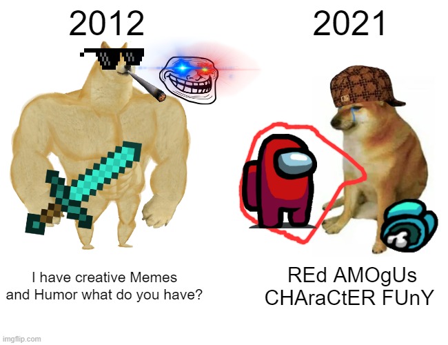 I miss 2012 AKA the Golden age | 2012; 2021; I have creative Memes and Humor what do you have? REd AMOgUs CHAraCtER FUnY | image tagged in memes,buff doge vs cheems | made w/ Imgflip meme maker