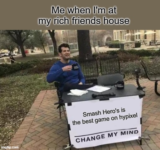 Change My Mind | Me when I'm at my rich friends house; Smash Hero's is the best game on hypixel | image tagged in memes,change my mind | made w/ Imgflip meme maker