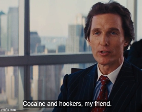 Cocaine and hookers, my friend. | image tagged in cocaine and hookers my friend | made w/ Imgflip meme maker