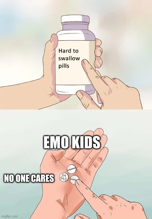 Hard To Swallow Pills Meme | EMO KIDS; NO ONE CARES | image tagged in memes,hard to swallow pills | made w/ Imgflip meme maker