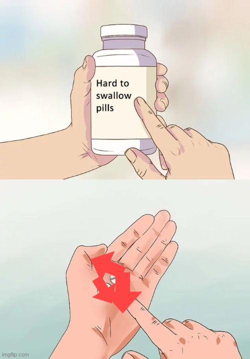 Hard To Swallow Pills Meme | image tagged in memes,hard to swallow pills | made w/ Imgflip meme maker