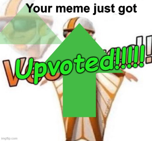 this is real | Your meme just got; Upvoted!!!!! | image tagged in upvote | made w/ Imgflip meme maker