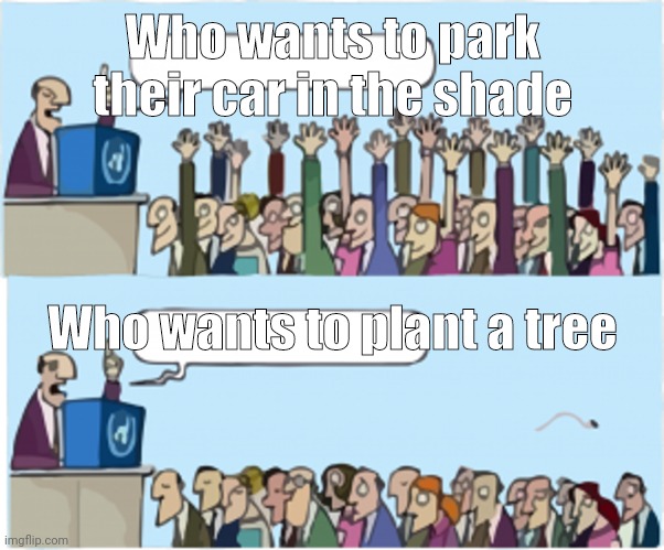 Who wants change | Who wants to park their car in the shade; Who wants to plant a tree | image tagged in who wants change | made w/ Imgflip meme maker