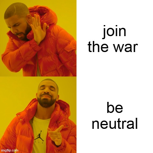 Drake Hotline Bling Meme |  join the war; be neutral | image tagged in memes,drake hotline bling | made w/ Imgflip meme maker