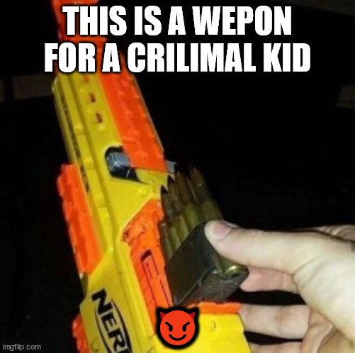 Nerf Gun with Real Bullet |  THIS IS A WEPON FOR A CRILIMAL KID; 😈 | image tagged in nerf gun with real bullet | made w/ Imgflip meme maker