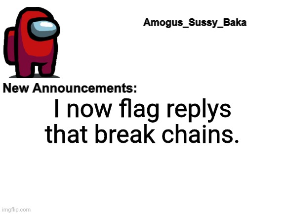 Amogus_Sussy_Baka's Announcement Board | I now flag replys that break chains. | image tagged in amogus_sussy_baka's announcement board | made w/ Imgflip meme maker