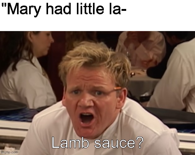 where is the lamb sauce |  "Mary had little la-; Lamb sauce? | image tagged in where is the lamb sauce,memes,chef gordon ramsay | made w/ Imgflip meme maker