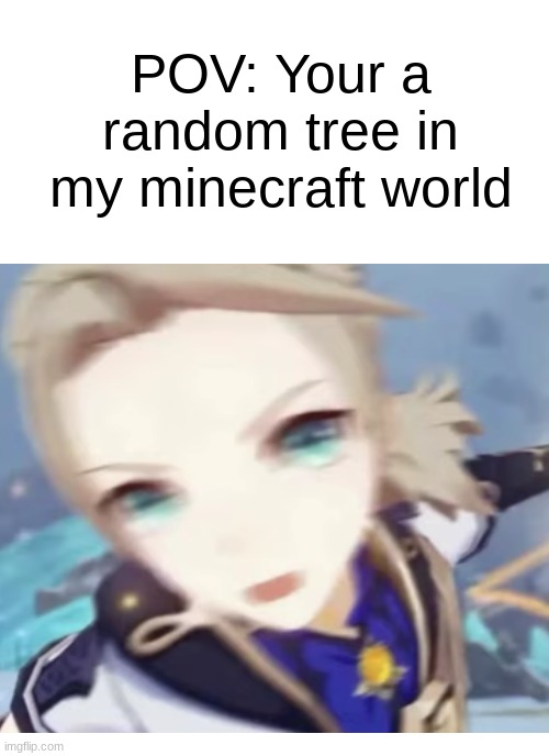 i play minecraft btw | POV: Your a random tree in my minecraft world | image tagged in memes,minecraft | made w/ Imgflip meme maker