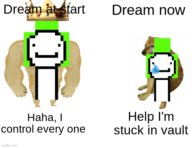 Buff Doge vs. Cheems Meme | Dream at start; Dream now; Haha, I control every one; Help I'm stuck in vault | image tagged in memes,buff doge vs cheems | made w/ Imgflip meme maker