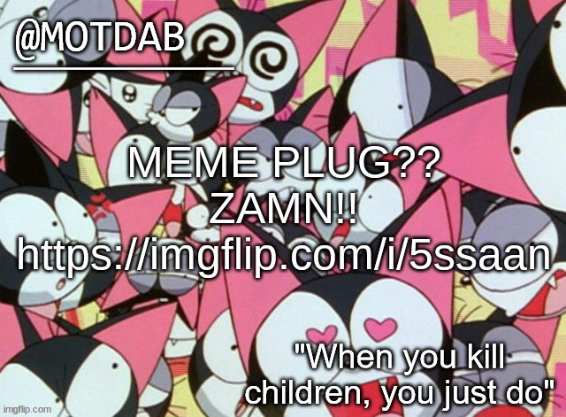 https://imgflip.com/i/5ssaan | MEME PLUG?? ZAMN!!
https://imgflip.com/i/5ssaan | image tagged in motdab announcement template | made w/ Imgflip meme maker