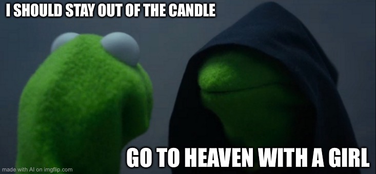 Evil Kermit Meme | I SHOULD STAY OUT OF THE CANDLE; GO TO HEAVEN WITH A GIRL | image tagged in memes,evil kermit | made w/ Imgflip meme maker