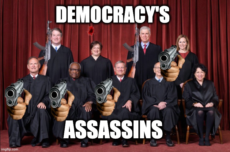DEMOCRACY'S; ASSASSINS | image tagged in memes,scotus,oligarchy,religious authoritarianism,feudalism,capitalism | made w/ Imgflip meme maker