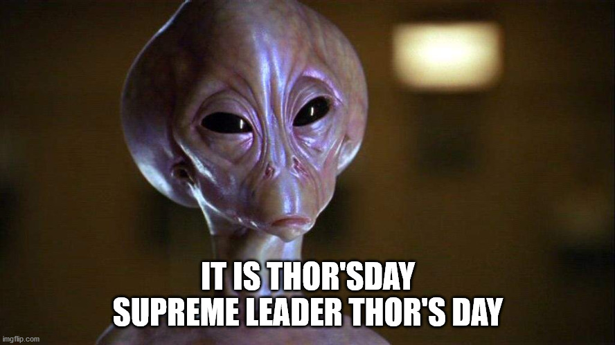 THURSDAY |  IT IS THOR'SDAY
SUPREME LEADER THOR'S DAY | image tagged in stargate thor,stargate,thursday | made w/ Imgflip meme maker