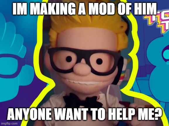 i just need help for music | IM MAKING A MOD OF HIM; ANYONE WANT TO HELP ME? | made w/ Imgflip meme maker