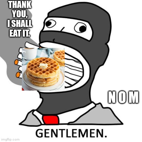 THANK YOU, I SHALL EAT IT. N O M | made w/ Imgflip meme maker