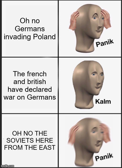 WWII moment | Oh no Germans invading Poland; The french and british have declared war on Germans; OH NO THE SOVIETS HERE FROM THE EAST | image tagged in memes,panik kalm panik,poland,deutschland,motherrussia,ok | made w/ Imgflip meme maker