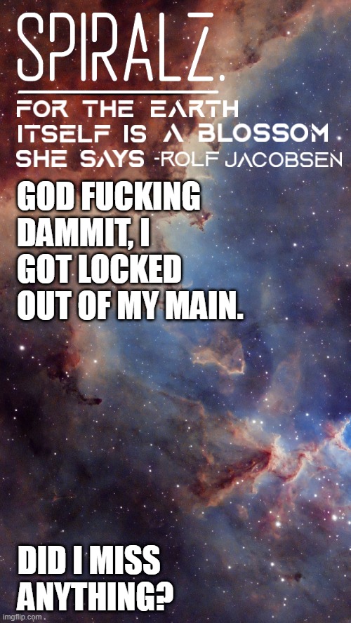 NotSpiralz. | GOD FUCKING DAMMIT, I GOT LOCKED OUT OF MY MAIN. DID I MISS ANYTHING? | image tagged in notspiralz | made w/ Imgflip meme maker