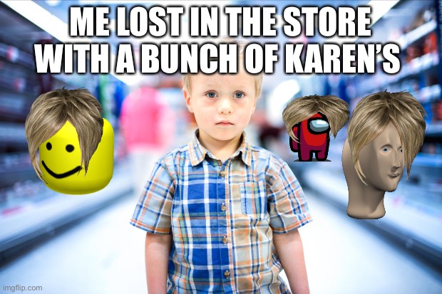 Lost in store Kid | ME LOST IN THE STORE WITH A BUNCH OF KAREN’S | image tagged in lost in store kid | made w/ Imgflip meme maker