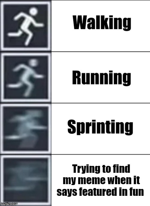 Very Fast | Trying to find my meme when it says featured in fun | image tagged in very fast | made w/ Imgflip meme maker