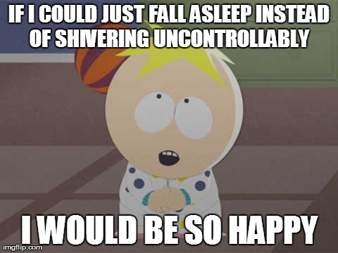 IF I COULD JUST FALL ASLEEP INSTEAD OF SHIVERING UNCONTROLLABLY  I WOULD BE SO HAPPY | image tagged in butters,AdviceAnimals | made w/ Imgflip meme maker