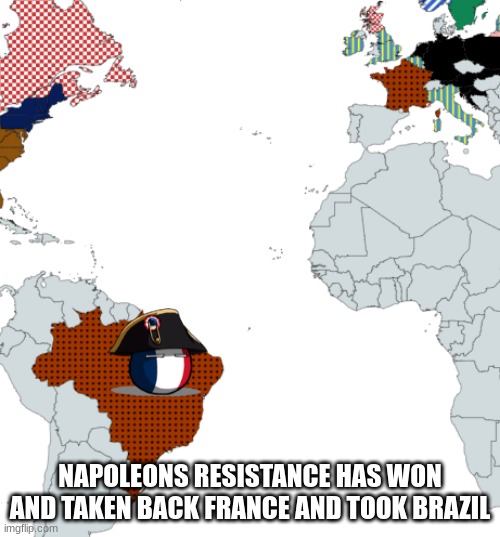 napoleon is coming back | NAPOLEONS RESISTANCE HAS WON AND TAKEN BACK FRANCE AND TOOK BRAZIL | image tagged in world map | made w/ Imgflip meme maker