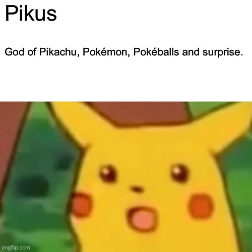 Surprised Pikachu | Pikus; God of Pikachu, Pokémon, Pokéballs and surprise. | image tagged in memes,surprised pikachu | made w/ Imgflip meme maker