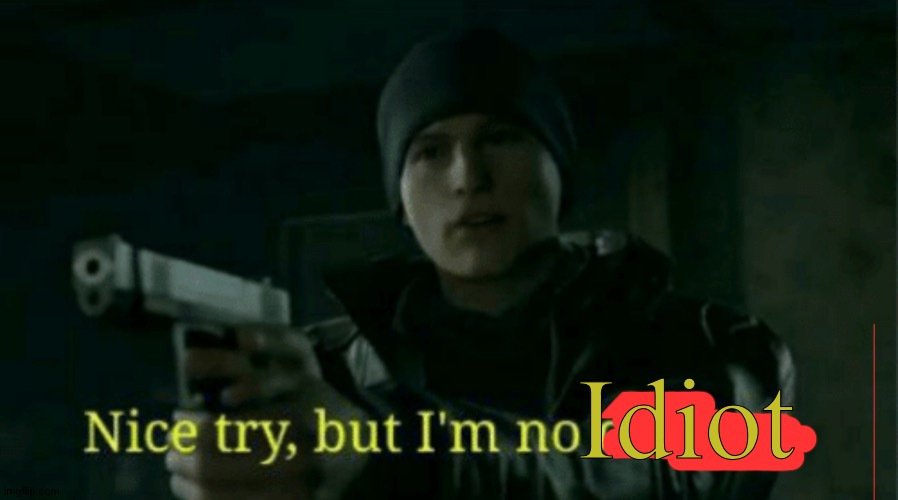 Nice try, but I’m no deviant | Idiot | image tagged in nice try but i m no deviant | made w/ Imgflip meme maker