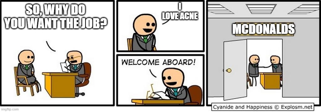 True but... | I LOVE ACNE; SO, WHY DO YOU WANT THE JOB? MCDONALDS | image tagged in job interview,mcdonalds | made w/ Imgflip meme maker