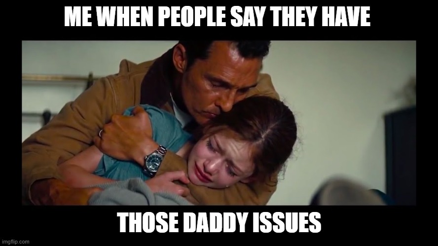 INTERSTELLAR | ME WHEN PEOPLE SAY THEY HAVE; THOSE DADDY ISSUES | image tagged in daddy issues | made w/ Imgflip meme maker