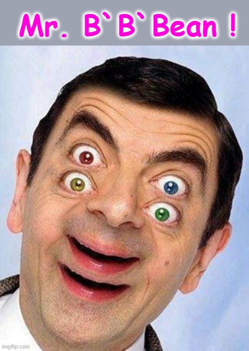 B`B`B`Bean ! | Mr. B`B`Bean ! | image tagged in mr bean face | made w/ Imgflip meme maker