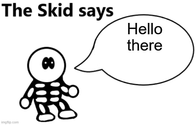 E | Hello there | image tagged in the skid says | made w/ Imgflip meme maker