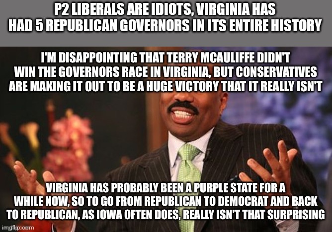 P2 LIBERALS ARE IDIOTS, VIRGINIA HAS HAD 5 REPUBLICAN GOVERNORS IN ITS ENTIRE HISTORY | made w/ Imgflip meme maker