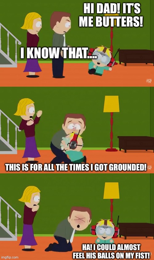 Butters nut punch | HI DAD! IT’S ME BUTTERS! I KNOW THAT…. THIS IS FOR ALL THE TIMES I GOT GROUNDED! HA! I COULD ALMOST FEEL HIS BALLS ON MY FIST! | image tagged in south park,humor | made w/ Imgflip meme maker