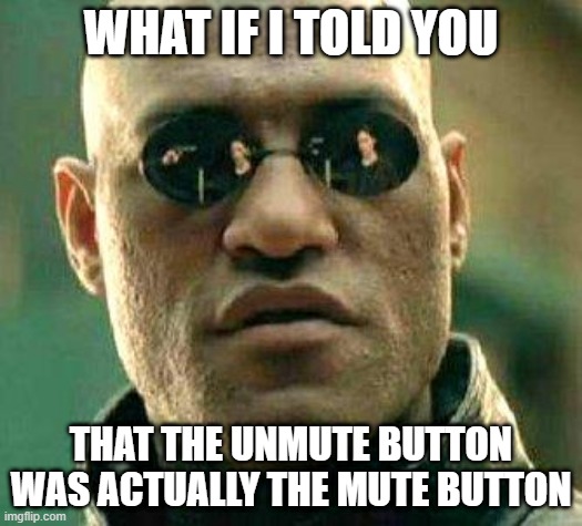 woah | WHAT IF I TOLD YOU; THAT THE UNMUTE BUTTON WAS ACTUALLY THE MUTE BUTTON | image tagged in what if i told you | made w/ Imgflip meme maker