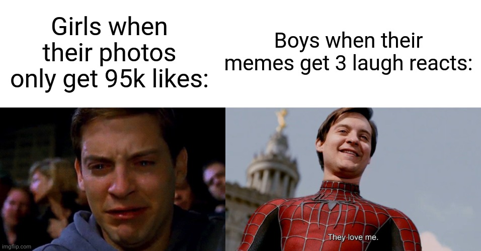 Girls when their photos only get 95k likes:; Boys when their memes get 3 laugh reacts: | image tagged in they love me,crying peter parker | made w/ Imgflip meme maker