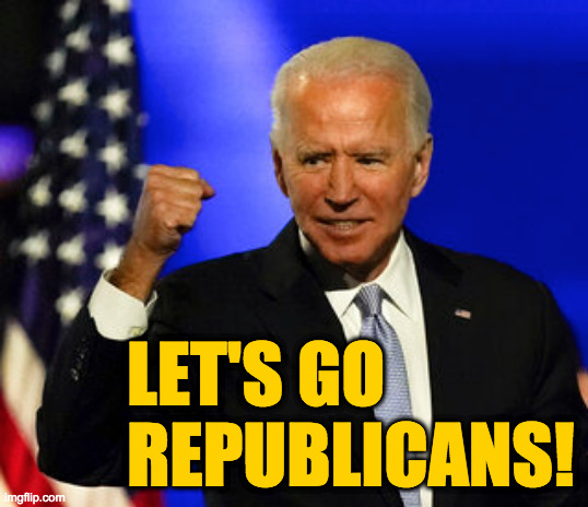 In the spirit of mutual support. | LET'S GO REPUBLICANS! | image tagged in memes,joe biden,let's go,scumbag republicans | made w/ Imgflip meme maker