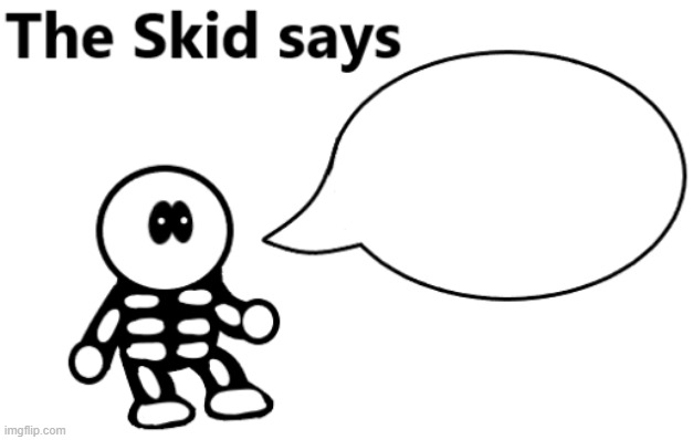 The Skid Says | image tagged in the skid says | made w/ Imgflip meme maker