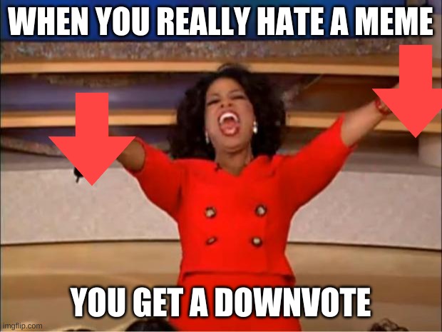 Oprah You Get A Meme | WHEN YOU REALLY HATE A MEME; YOU GET A DOWNVOTE | image tagged in memes,oprah you get a | made w/ Imgflip meme maker