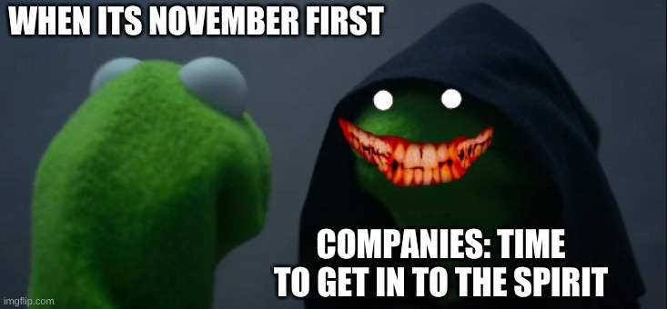 Evil Kermit | WHEN ITS NOVEMBER FIRST; COMPANIES: TIME TO GET IN TO THE SPIRIT | image tagged in memes,evil kermit | made w/ Imgflip meme maker